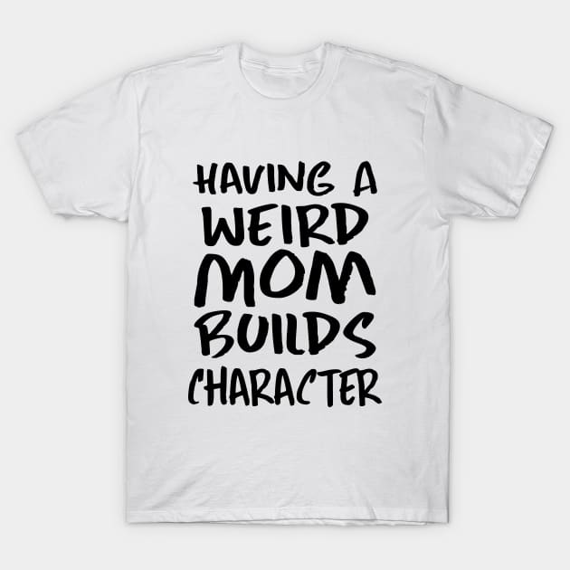 Having a Weird Mom Builds Character T-Shirt by kirayuwi